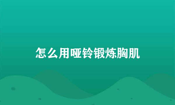 怎么用哑铃锻炼胸肌
