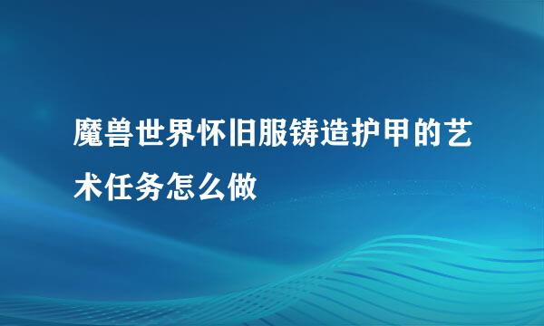 魔兽世界怀旧服铸造护甲的艺术任务怎么做