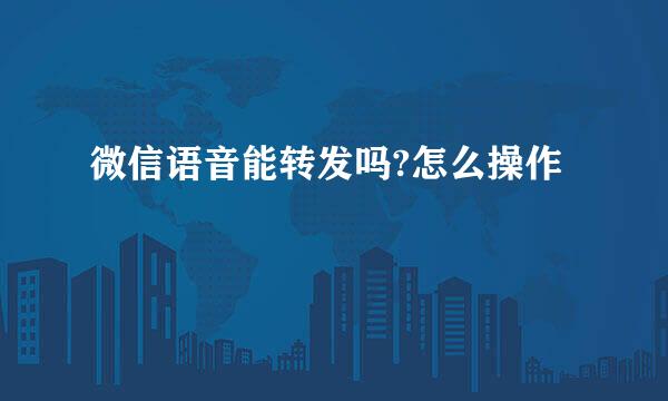 微信语音能转发吗?怎么操作