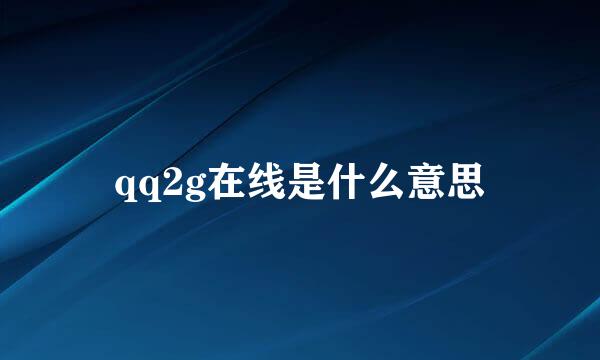 qq2g在线是什么意思