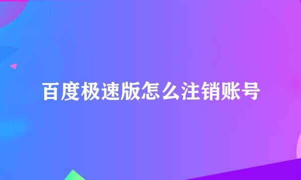 百度极速版怎么注销账号