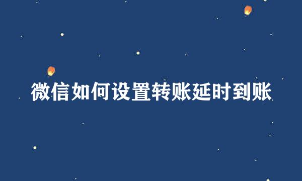 微信如何设置转账延时到账