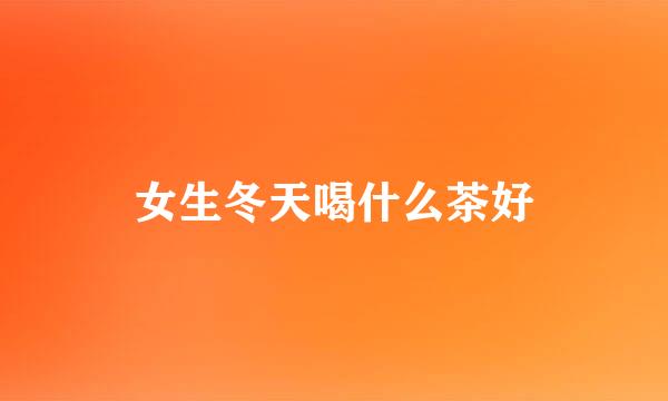 女生冬天喝什么茶好