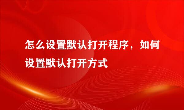 怎么设置默认打开程序，如何设置默认打开方式