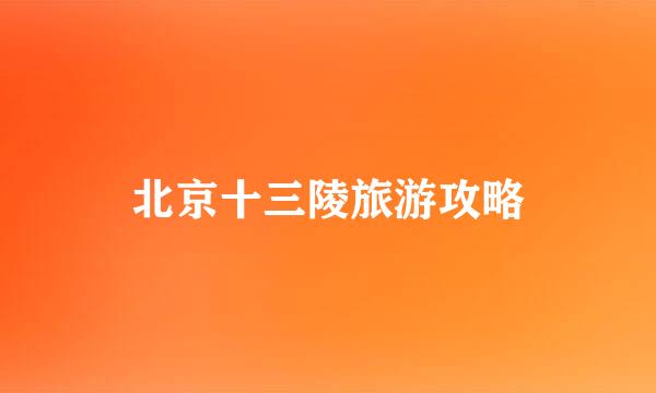 北京十三陵旅游攻略