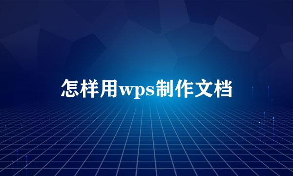 怎样用wps制作文档
