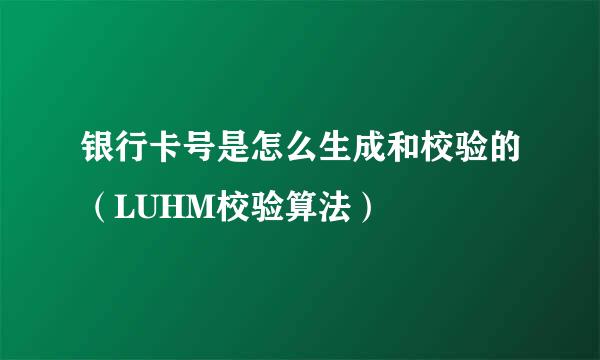 银行卡号是怎么生成和校验的（LUHM校验算法）