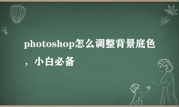 photoshop怎么调整背景底色，小白必备