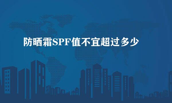 防晒霜SPF值不宜超过多少