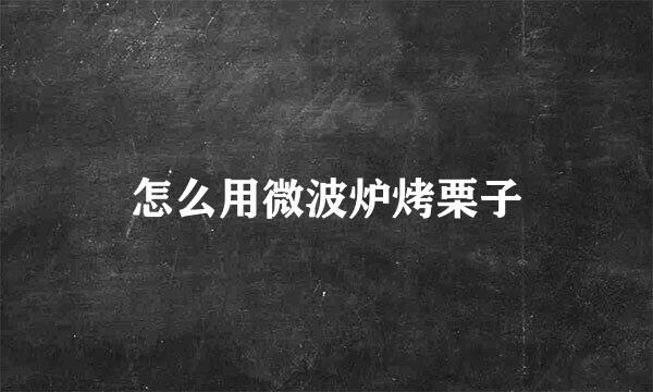 怎么用微波炉烤栗子