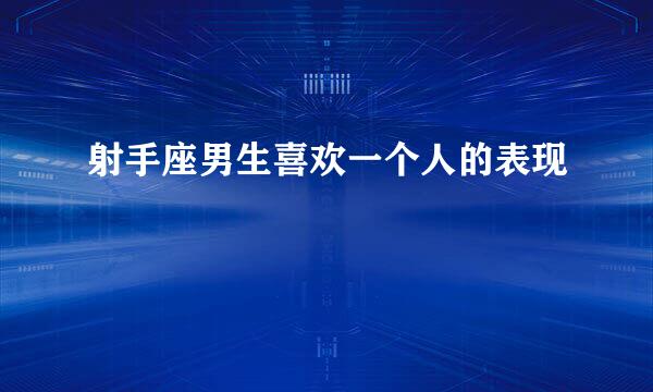 射手座男生喜欢一个人的表现