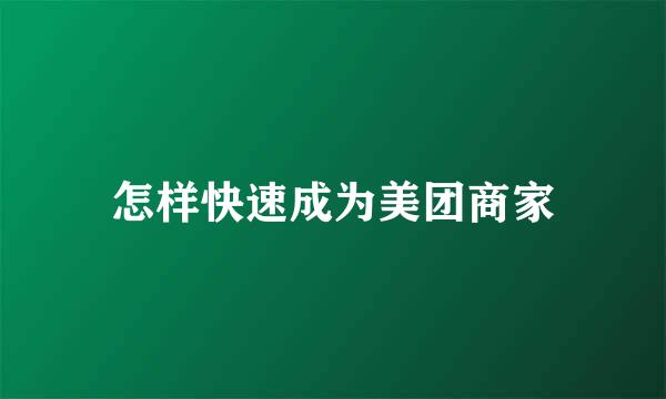 怎样快速成为美团商家