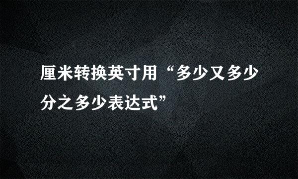 厘米转换英寸用“多少又多少分之多少表达式”