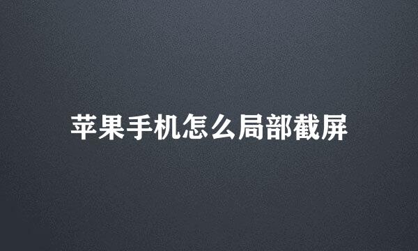 苹果手机怎么局部截屏
