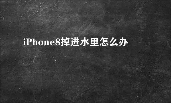 iPhone8掉进水里怎么办