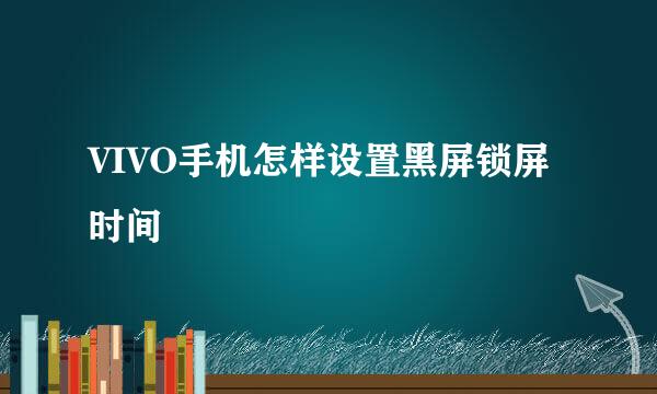 VIVO手机怎样设置黑屏锁屏时间