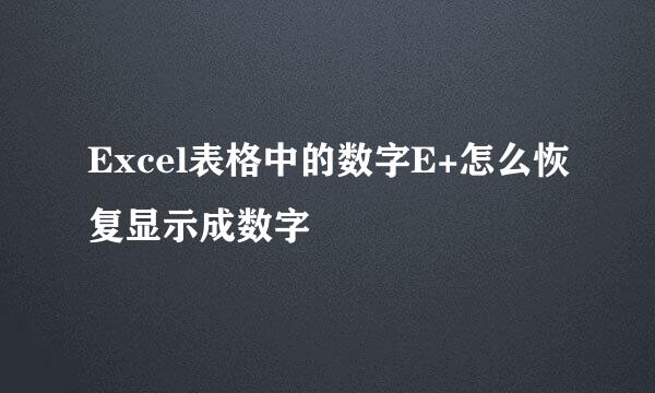 Excel表格中的数字E+怎么恢复显示成数字