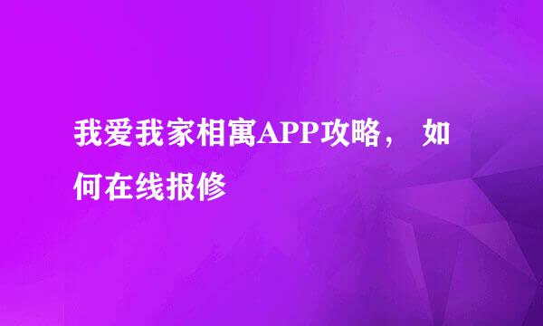 我爱我家相寓APP攻略， 如何在线报修