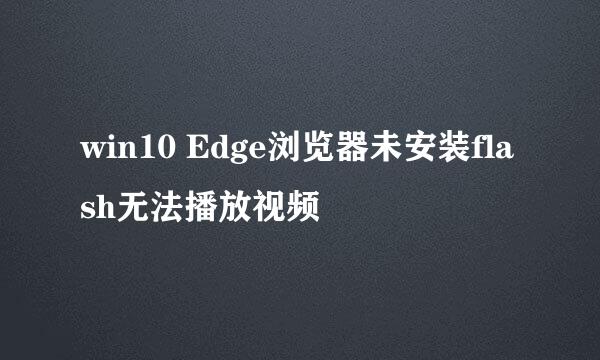 win10 Edge浏览器未安装flash无法播放视频