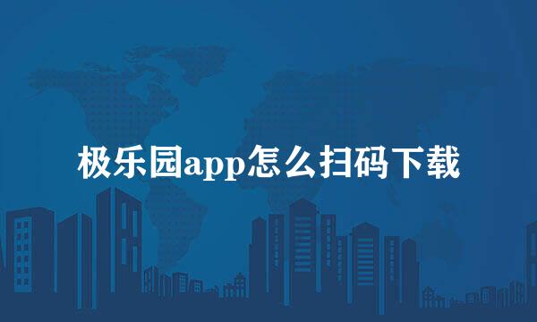 极乐园app怎么扫码下载