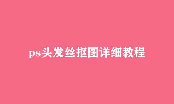 ps头发丝抠图详细教程