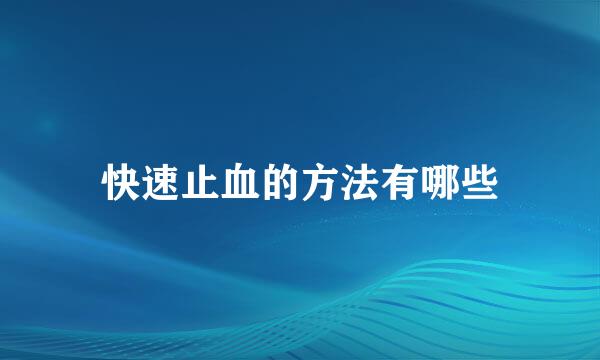 快速止血的方法有哪些