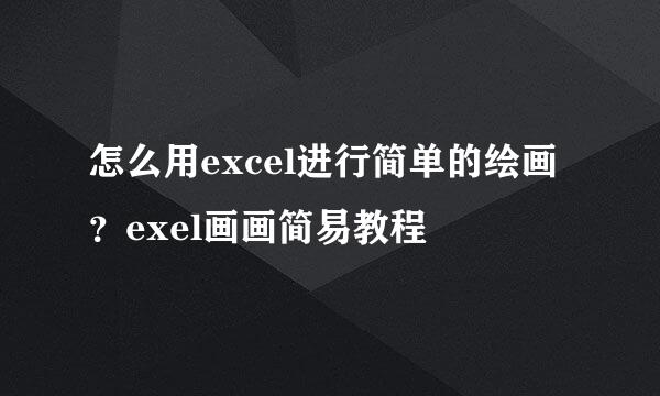 怎么用excel进行简单的绘画？exel画画简易教程