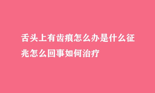 舌头上有齿痕怎么办是什么征兆怎么回事如何治疗