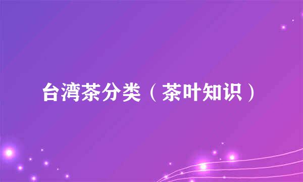 台湾茶分类（茶叶知识）