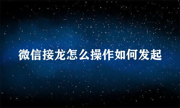 微信接龙怎么操作如何发起