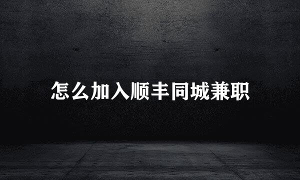怎么加入顺丰同城兼职