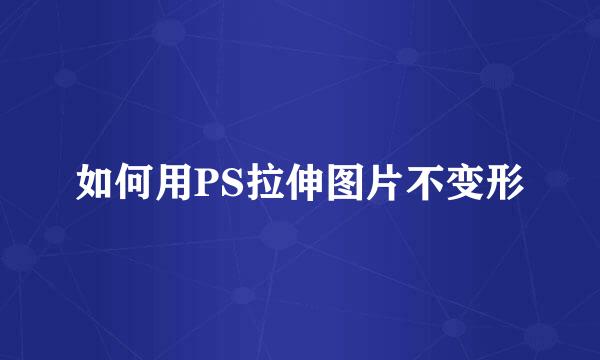 如何用PS拉伸图片不变形