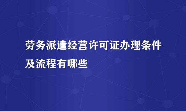 劳务派遣经营许可证办理条件及流程有哪些