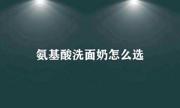 氨基酸洗面奶怎么选