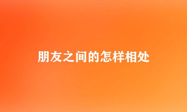 朋友之间的怎样相处