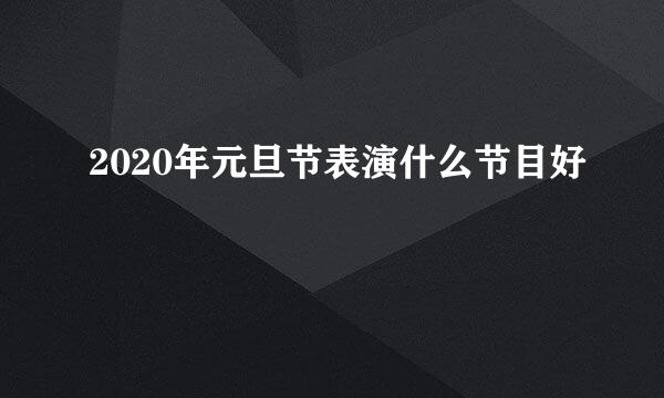 2020年元旦节表演什么节目好