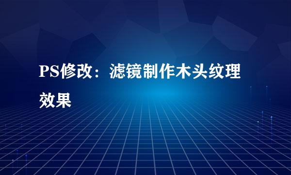 PS修改：滤镜制作木头纹理效果