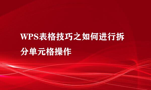WPS表格技巧之如何进行拆分单元格操作