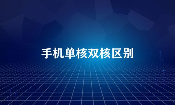 手机单核双核区别