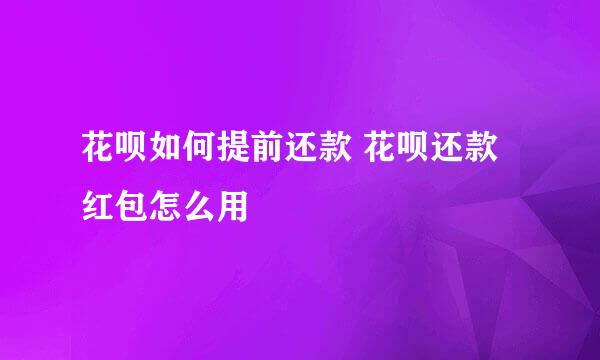 花呗如何提前还款 花呗还款红包怎么用