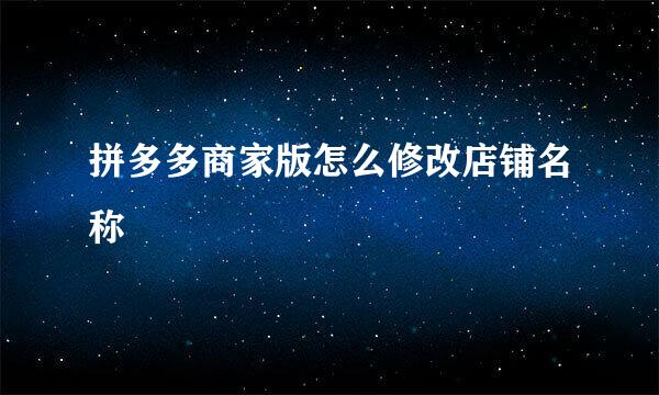 拼多多商家版怎么修改店铺名称