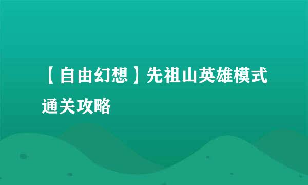 【自由幻想】先祖山英雄模式通关攻略