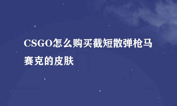 CSGO怎么购买截短散弹枪马赛克的皮肤
