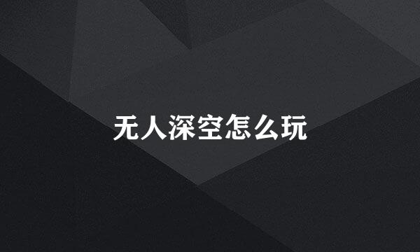 无人深空怎么玩