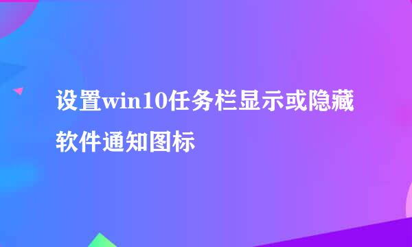 设置win10任务栏显示或隐藏软件通知图标