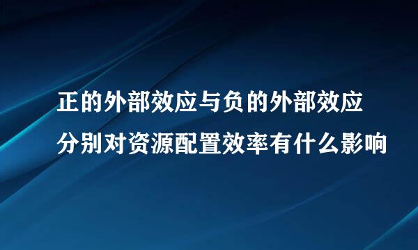 正的外部效应与负的外部效应分别对资源配置效率有什么影响