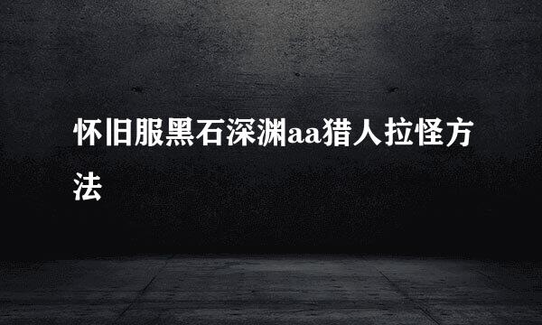 怀旧服黑石深渊aa猎人拉怪方法