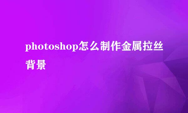 photoshop怎么制作金属拉丝背景