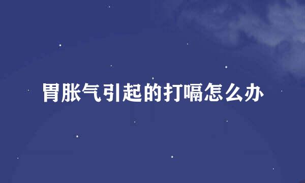 胃胀气引起的打嗝怎么办