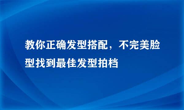 教你正确发型搭配，不完美脸型找到最佳发型拍档